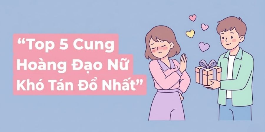 Top 5 Cung Hoàng Đạo Nữ Khó Tán Đổ Nhất: Thách Thức Bản Lĩnh Đàn Ông
