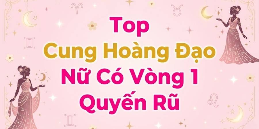 Top Cung Hoàng Đạo Nữ Có Vòng 1 Quyến Rũ: Giải Mã Sức Hút “Cực Phẩm” Trời Ban