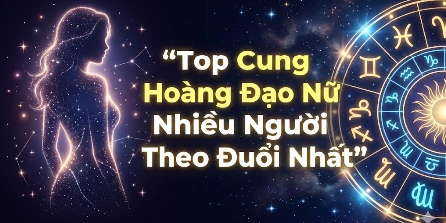Top Cung Hoàng Đạo Nữ Nhiều Người Theo Đuổi Nhất: Bí Mật Của Sự Cuốn Hút